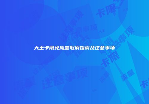 大王卡限免流量取消指南及注意事项