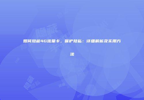 如何隐藏4G流量卡,保护隐私:详细解析及实用方法