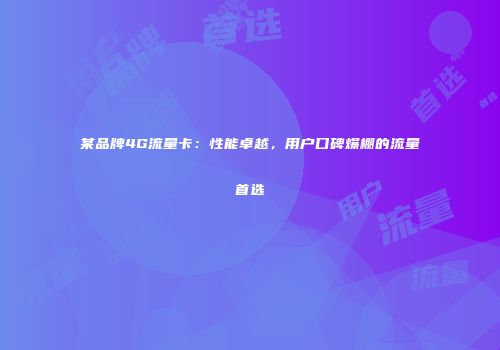 某品牌4G流量卡:性能卓越,用户口碑爆棚的流量首选