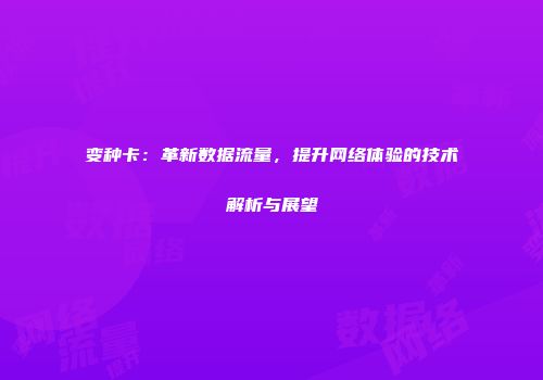 变种卡:革新数据流量,提升网络体验的技术解析与展望