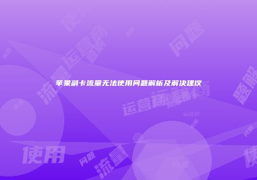 苹果副卡流量无法使用问题解析及解决建议