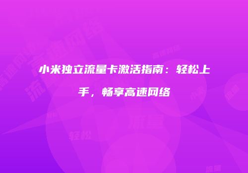小米独立流量卡激活指南：轻松上手，畅享高速网络