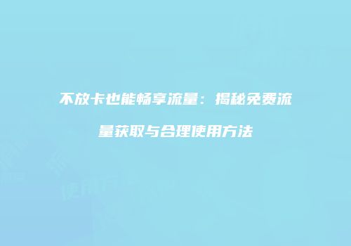 不放卡也能畅享流量：揭秘免费流量获取与合理使用方法
