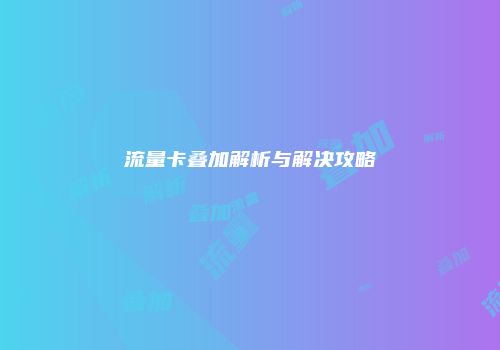 流量卡叠加解析与解决攻略