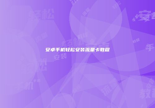 安卓手机轻松安装流量卡教程