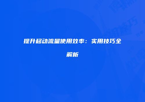 提升移动流量使用效率：实用技巧全解析