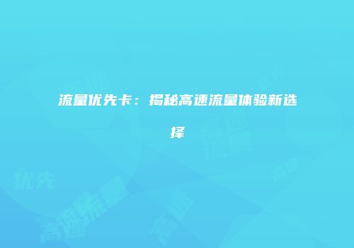 流量优先卡:揭秘高速流量体验新选择
