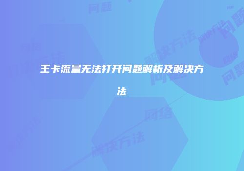 王卡流量无法打开问题解析及解决方法