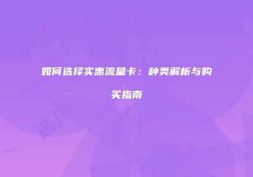 如何选择实惠流量卡：种类解析与购买指南