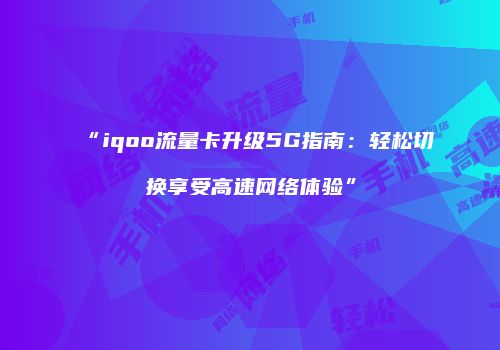“iqoo流量卡升级5G指南：轻松切换享受高速网络体验”