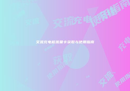 交流充电桩流量卡获取与使用指南