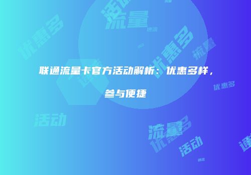 联通流量卡官方活动解析:优惠多样,参与便捷