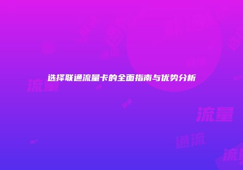 选择联通流量卡的全面指南与优势分析