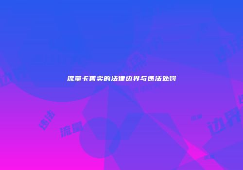 流量卡售卖的法律边界与违法处罚