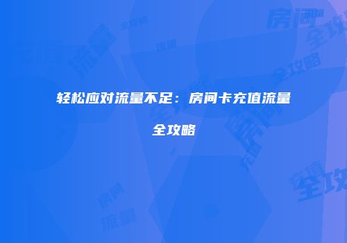 轻松应对流量不足:房间卡充值流量全攻略