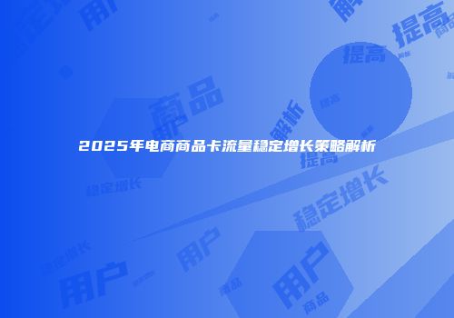 2025年电商商品卡流量稳定增长策略解析