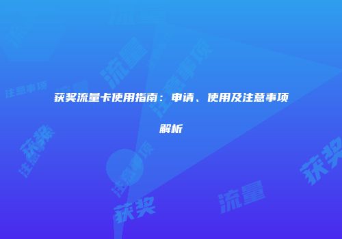 获奖流量卡使用指南:申请、使用及注意事项解析