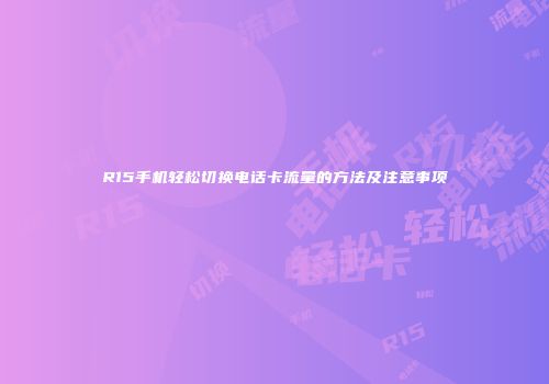 R15手机轻松切换电话卡流量的方法及注意事项