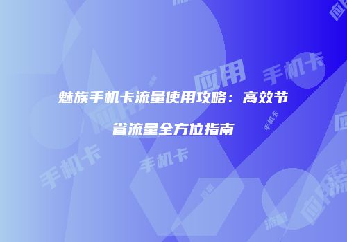魅族手机卡流量使用攻略：高效节省流量全方位指南