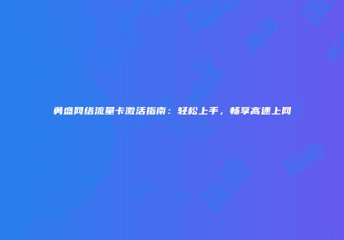 勇盛网络流量卡激活指南:轻松上手,畅享高速上网