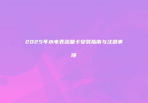 2025年水电表流量卡安装指南与注意事项