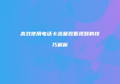 高效使用电话卡流量观看视频的技巧解析