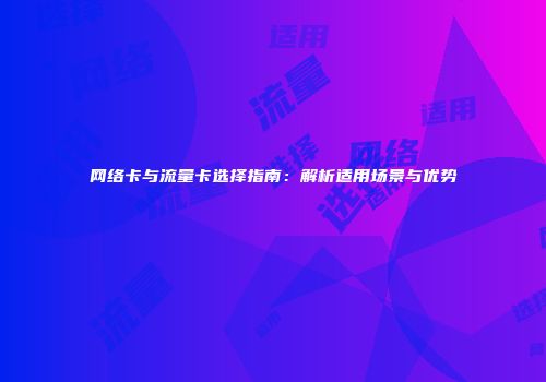 网络卡与流量卡选择指南：解析适用场景与优势