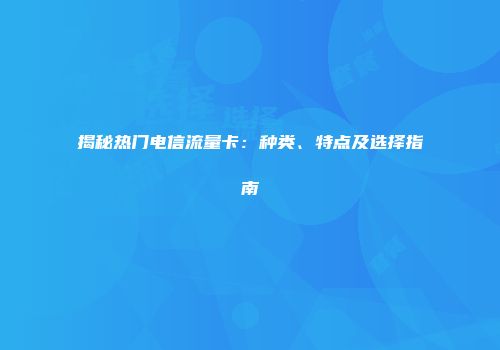 揭秘热门电信流量卡:种类、特点及选择指南
