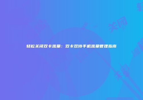 轻松关闭双卡流量:双卡双待手机流量管理指南