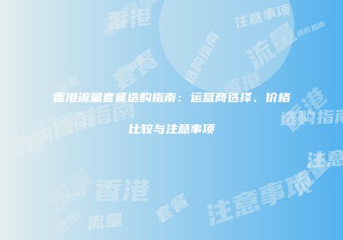 香港流量套餐选购指南：运营商选择、价格比较与注意事项