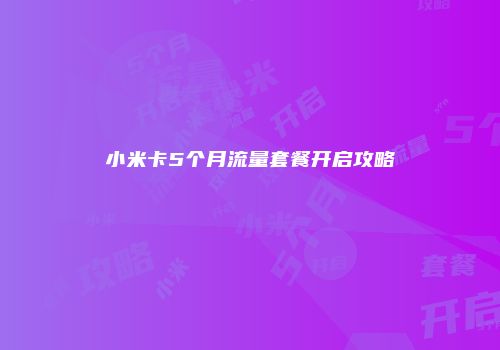 小米卡5个月流量套餐开启攻略