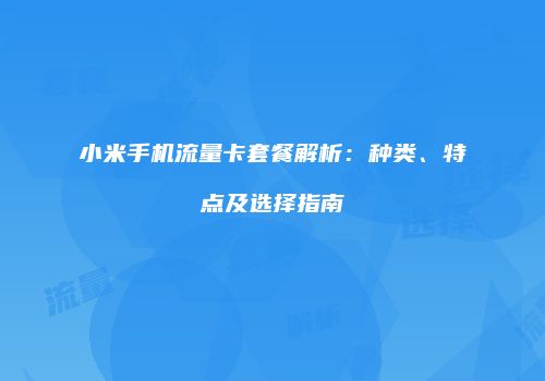 小米手机流量卡套餐解析:种类、特点及选择指南