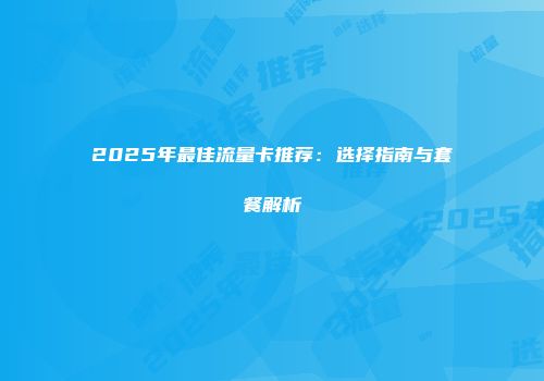 2025年最佳流量卡推荐:选择指南与套餐解析