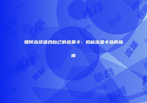 如何选择适合自己的流量卡:揭秘流量卡选购指南