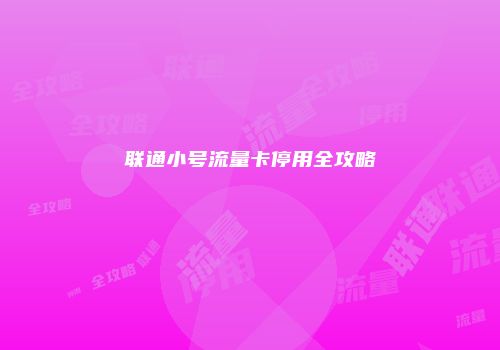 联通小号流量卡停用全攻略