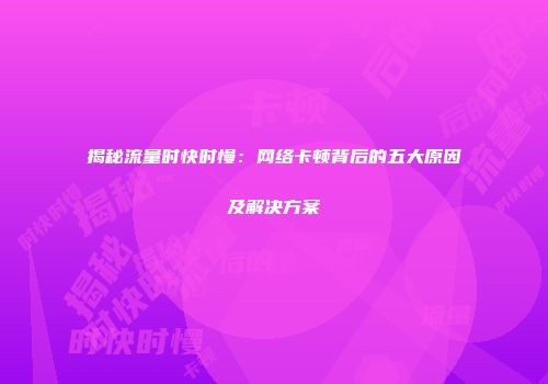 揭秘流量时快时慢:网络卡顿背后的五大原因及解决方案
