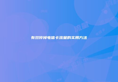 有效停掉电信卡流量的实用方法