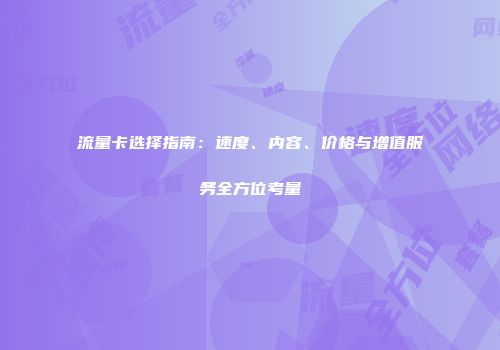 流量卡选择指南:速度、内容、价格与增值服务全方位考量