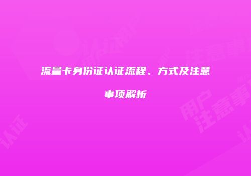 流量卡身份证认证流程、方式及注意事项解析