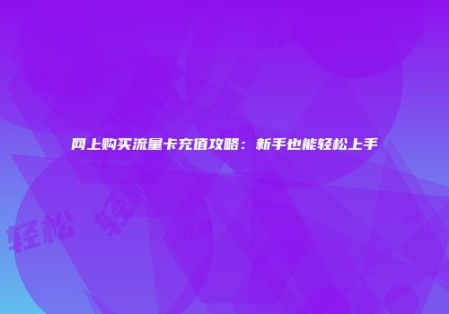 网上购买流量卡充值攻略：新手也能轻松上手