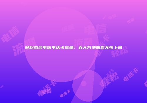轻松缴活电信电话卡流量：五大方法助您无忧上网