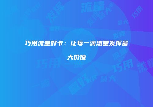 巧用流量好卡：让每一滴流量发挥最大价值