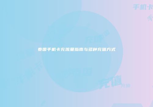泰国手机卡充流量指南与多种充值方式