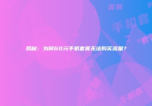 揭秘:为何60元手机套餐无法购买流量?