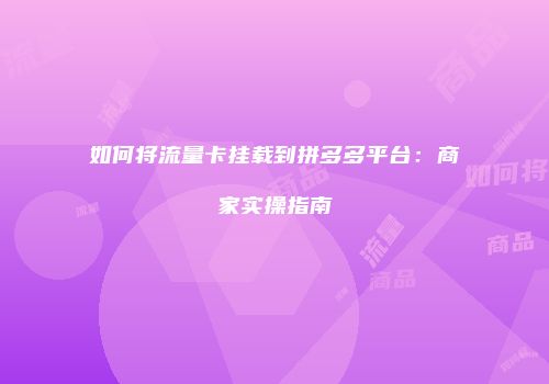 如何将流量卡挂载到拼多多平台:商家实操指南