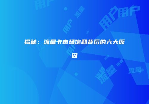 揭秘:流量卡市场饱和背后的六大原因