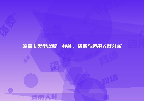 流量卡类型详解：性能、资费与适用人群分析