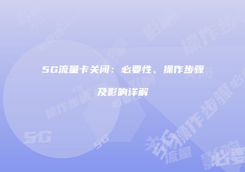 5G流量卡关闭:必要性、操作步骤及影响详解