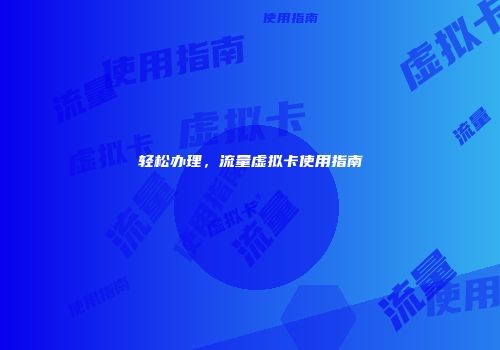 轻松办理，流量虚拟卡使用指南