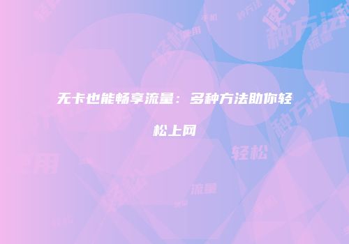 无卡也能畅享流量：多种方法助你轻松上网